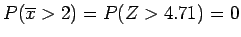 $P(\overline{x} > 2) = P(Z > 4.71) = 0$