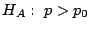 $H_{A}: \ p > p_{0}$