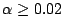 $\alpha \ge 0.02$