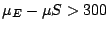 $\mu_{E} - \mu{S} > 300$