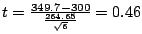 $t = \frac{349.7 - 300}{\frac{264.65}{\sqrt{6}}} = 0.46$
