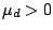 $\mu_{d} > 0$