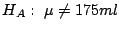 $H_{A}: \ \mu \neq 175 ml$