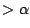 $> \alpha$
