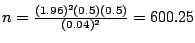 $n = \frac{(1.96)^{2}(0.5)(0.5)}{(0.04)^{2}} = 600.25$