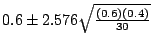 $0.6 \pm 2.576\sqrt{\frac{(0.6)(0.4)}{30}}$