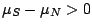 $ \mu_{S} - \mu_{N} > 0$