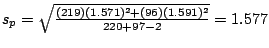 $s_{p} = \sqrt{\frac{(219)(1.571)^{2} + (96)(1.591)^{2}}{220 + 97 - 2}} = 1.577$