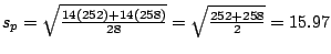 $s_{p} = \sqrt{\frac{14(252) + 14(258)}{28}} = \sqrt{\frac{252 + 258}{2}} = 15.97$