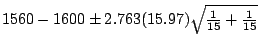 $1560 - 1600 \pm 2.763(15.97)\sqrt{\frac{1}{15} + \frac{1}{15}}$