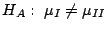 $H_{A}: \ \mu_{I} \neq \mu_{II}$