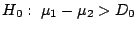 $H_{0}: \ \mu_{1} - \mu_{2} > D_{0}$