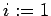 $i:=1$