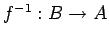 $f^{-1}:B\rightarrow A$