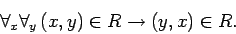 \begin{displaymath}
\forall_{x}\forall_{y}\, (x,y)\in R\rightarrow (y,x)\in R.
\end{displaymath}