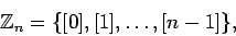 \begin{displaymath}
{\mathbb{Z}}_n=\{ [0],[1],\dots, [n-1]\},
\end{displaymath}