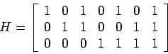 \begin{displaymath}
H=\left[\begin{array}{ccccccc}
1&0&1&0&1&0&1\\
0&1&1&0&0&1&1\\
0&0&0&1&1&1&1
\end{array}\right]
\end{displaymath}