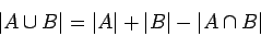 \begin{displaymath}
\vert A\cup B\vert=\vert A\vert+\vert B\vert-\vert A\cap B\vert
\end{displaymath}