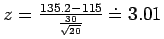 $z = \frac{135.2 - 115}{\frac{30}{\sqrt{20}}} \doteq 3.01$