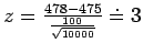 $z = \frac{478 - 475}{\frac{100}{\sqrt{10000}}} \doteq 3$