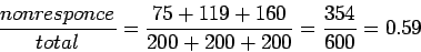 \begin{displaymath}\frac{nonresponce}{total} = \frac{75 + 119 + 160}{200 + 200 + 200} = \frac{354}{600} = 0.59\end{displaymath}