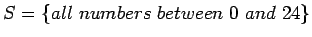 $S = \{all \ numbers \ between \ 0 \ and \ 24\}$