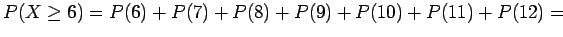 $P(X\ge 6) = P(6) + P(7) + P(8) + P(9) + P(10) + P(11) + P(12) = $