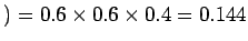 $) = 0.6 \times 0.6 \times 0.4 = 0.144$