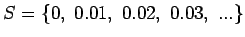 $S = \{0, \ 0.01, \ 0.02, \ 0.03, \ ...\}$