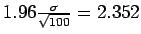 $1.96\frac{\sigma}{\sqrt{100}} = 2.352$