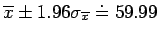 $\overline{x} \pm 1.96 \sigma_{\overline{x}} \doteq 59.99$