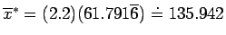$\overline{x}^{*} = (2.2)(61.791\overline{6}) \doteq 135.942$