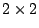 $2 \times 2$