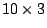 $10 \times 3$