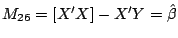 $M_{26} = [X'X] - X'Y = \hat{\beta}$