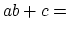 $ ab + c = $