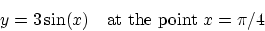 \begin{displaymath}y = 3 \sin(x) \mbox{\quad at the point } x = \pi/4\end{displaymath}